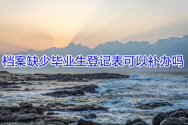 档案缺少毕业生登记表可以补办吗