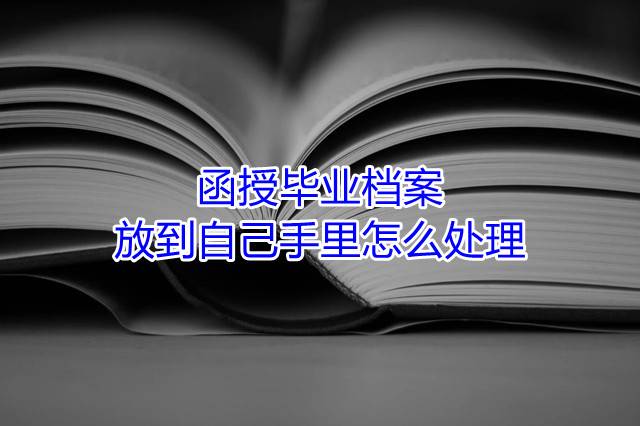 函授毕业档案放到自己手里怎么处理