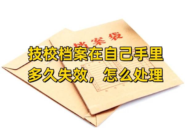 技校档案在自己手里多久失效，怎么处理