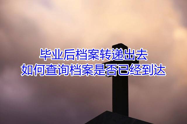 毕业后档案转递出去如何查询档案是否已经到达