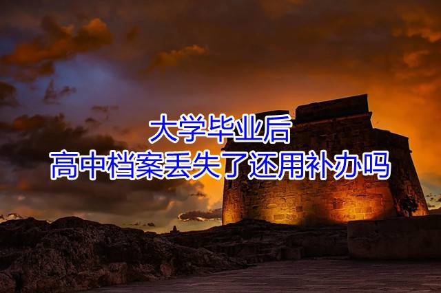大学毕业后高中档案丢失了还用补办吗