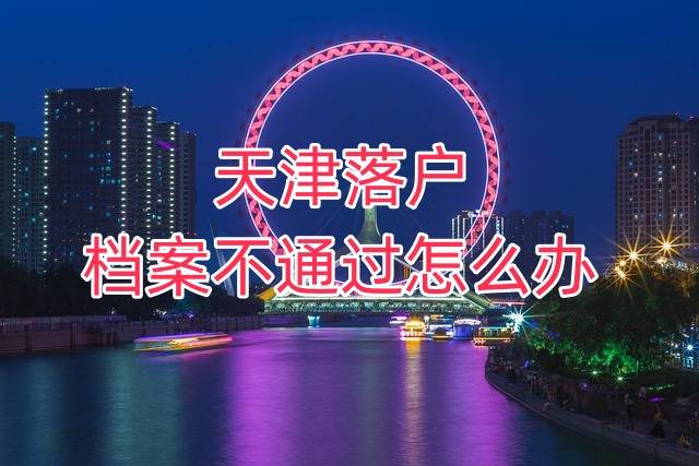 2023年天津落户档案不通过怎么办