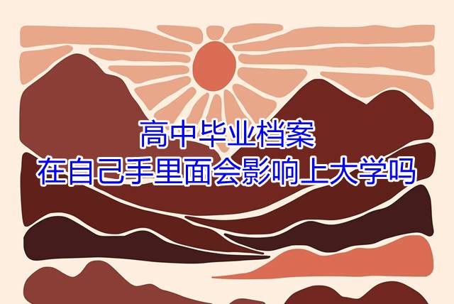 高中毕业档案在自己手里面会影响上大学吗