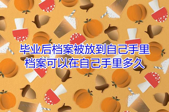毕业后档案被放到自己手里，档案可以在自己手里多久