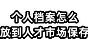 个人档案怎么放到人才市场保存，怎么查询不到呢