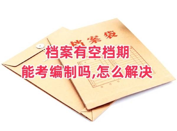 档案有空档期能考编制吗，政审能过吗，怎么解决