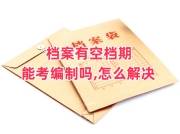 档案有空档期能考编制吗，政审能过吗，怎么解决