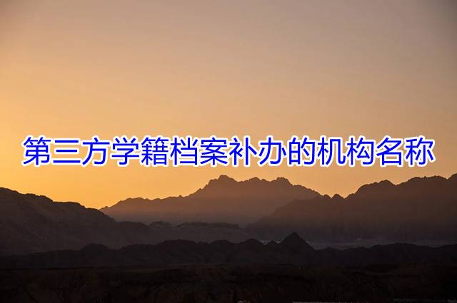 第三方学籍档案补办的机构名称