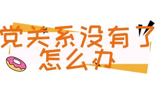 党关系没有了怎么办，应该找谁