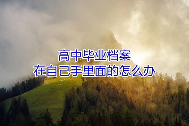 高中毕业档案在自己手里面的怎么办