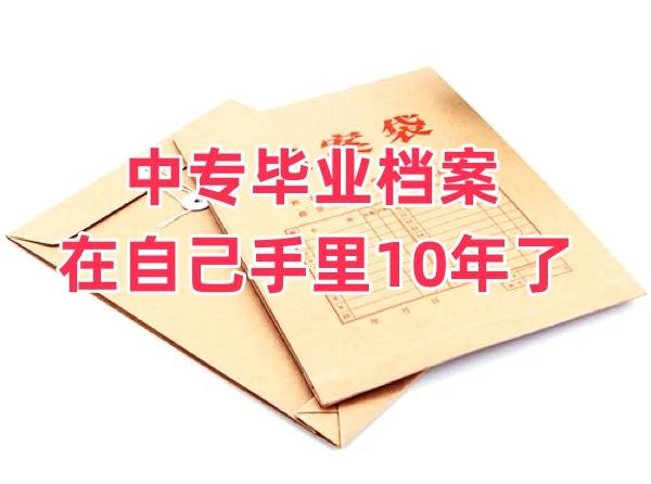 中专毕业档案在自己手里10年了怎么处理存放