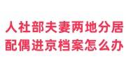 人社部夫妻两地分居配偶进京档案怎么办