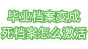 毕业档案变成死档案怎么激活，免费还能激活吗