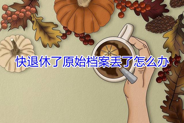 快退休了原始档案丢了怎么办