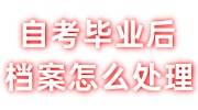 自考毕业后档案怎么处理，是学校直接邮寄到人才中心吗