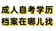 成人自考学历档案在哪儿找，如何存档