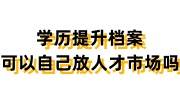 学历提升档案可以自己放人才市场吗，接收吗