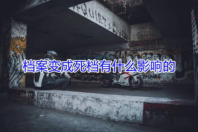 档案变成死档有什么影响的