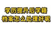 学历提升后学籍档案怎么处理好呢，怎么更新档案