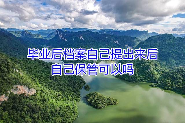 毕业后档案自己提出来后，自己保管可以吗