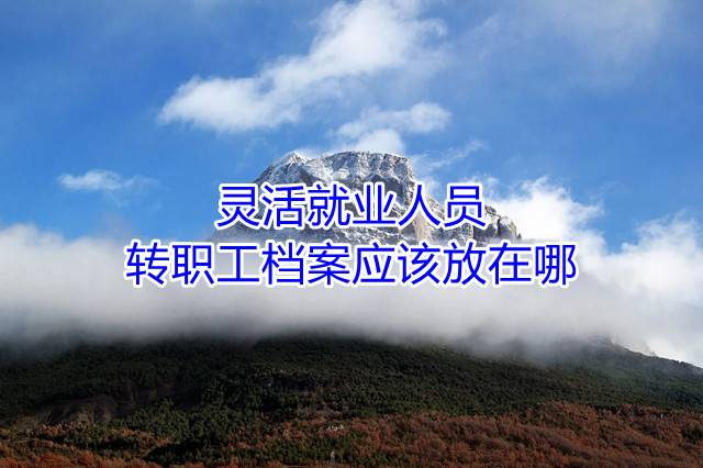灵活就业人员转职工档案应该放在哪