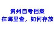 贵州自考档案在哪里查，如何存放