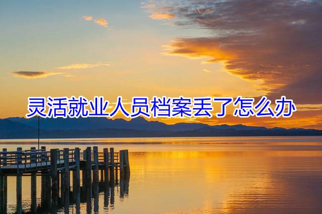 灵活就业人员档案丢了怎么办