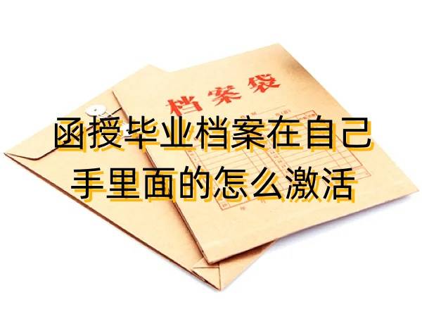 函授毕业档案在自己手里面的怎么激活