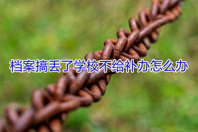 档案搞丢了学校不给补办怎么办