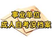 事业单位成人自考没档案怎么办理啊