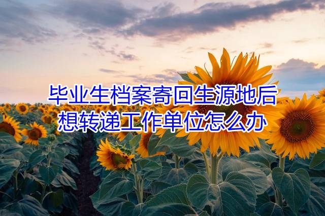 毕业生档案寄回生源地后想转递工作单位怎么办