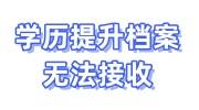 学历提升档案无法接收什么意思，怎么办