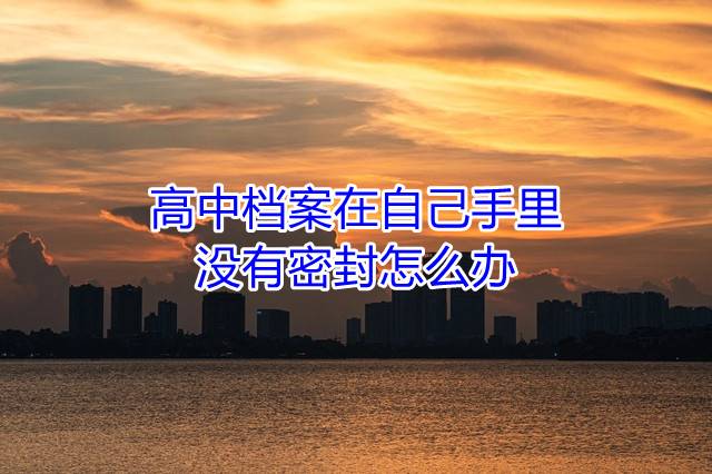 高中档案在自己手里没有密封怎么办