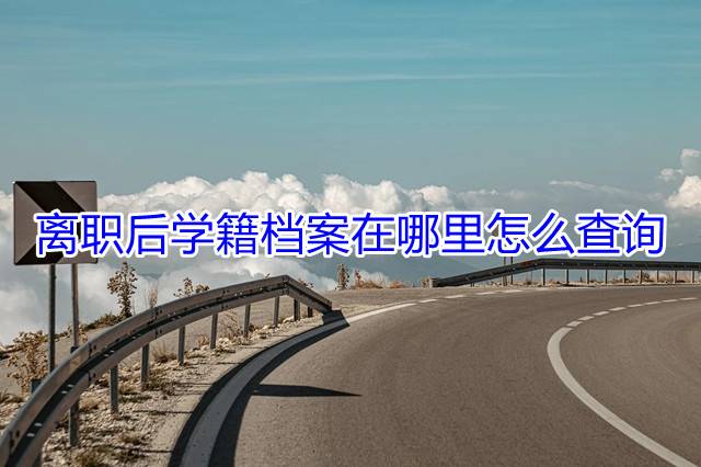 离职后学籍档案在哪里怎么查询