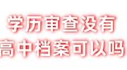学历审查没有高中档案可以吗，怎么办能过政审吗
