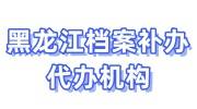 黑龙江档案补办流程，代办机构有哪些