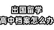 出国留学高中档案怎么办，能放在自己手里吗