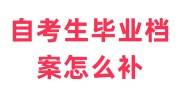 自考生毕业档案怎么补，自己补办的手续流程大全
