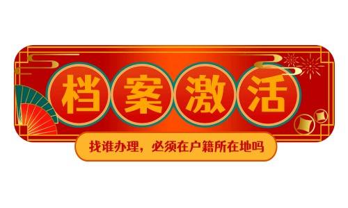 档案激活找谁办理，必须在户籍所在地吗