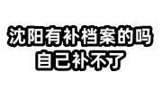 沈阳有补档案的吗在哪里，自己补不了