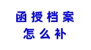 函授档案怎么补，自己补需要多长时间