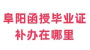 阜阳函授毕业证补办在哪里，免费补办方法
