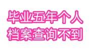 毕业五年个人档案查询不到怎么办