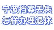 在宁波如果档案丢失怎样办理退休