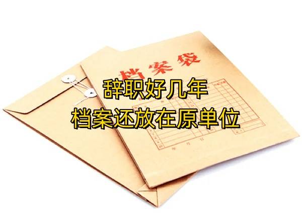 辞职好几年档案还放在原单位是断档吗，怎么处理