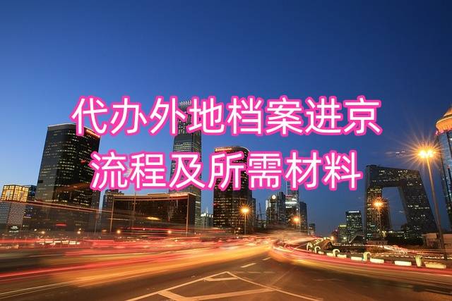 代办外地档案进京怎么办，流程及所需材料大全