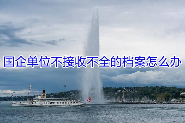 国企单位不接收不全的档案怎么办