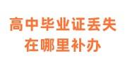 高中毕业证丢失我应该在哪里补办，需要本人去吗
