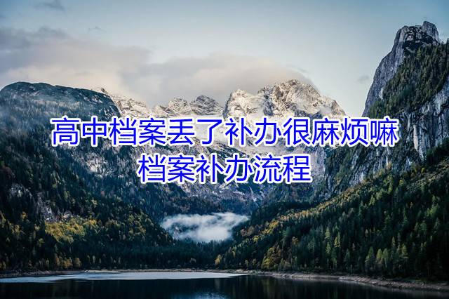 高中档案丢了补办很麻烦嘛，档案补办流程