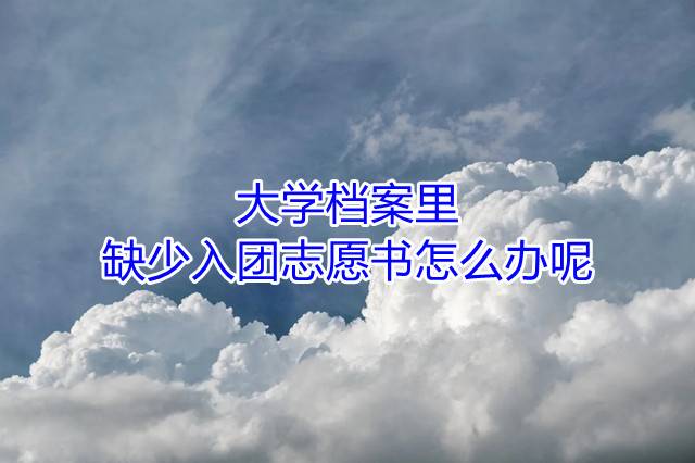 大学档案里缺少入团志愿书怎么办呢